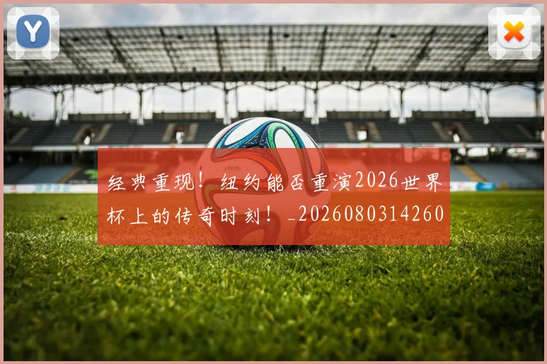 经典重现！纽约能否重演2026世界杯上的传奇时刻！_20260803142602