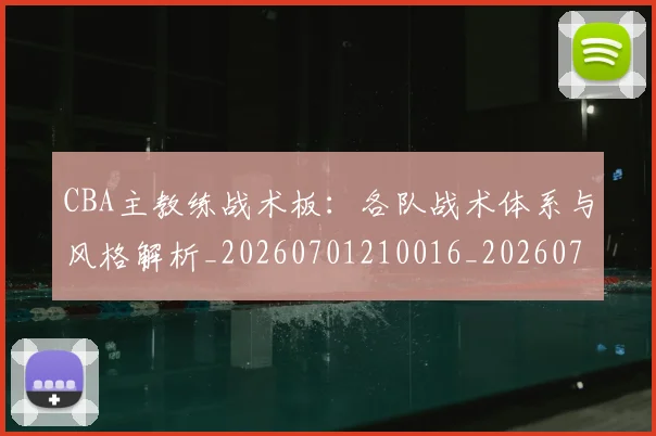 CBA主教练战术板：各队战术体系与风格解析_20260701210016_20260712043413
