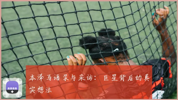 本泽马语录与采访：巨星背后的真实想法