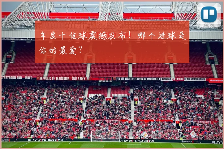 年度十佳球震撼发布!哪个进球是你的最爱?
