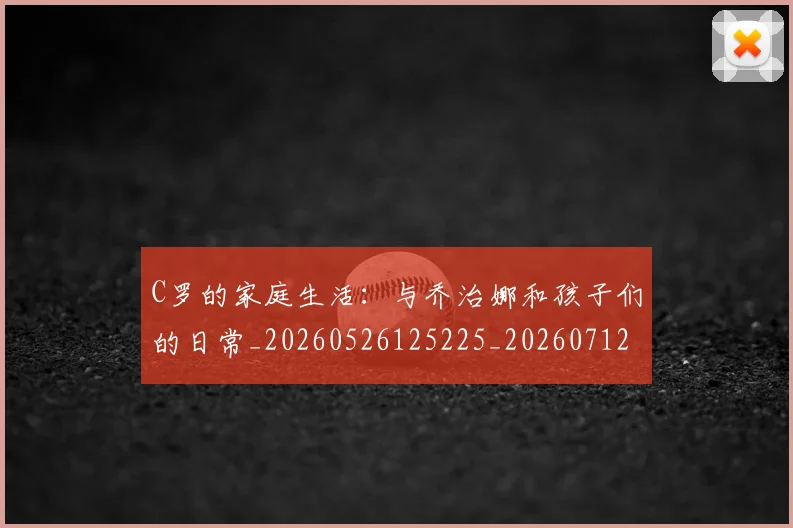 C罗的家庭生活:与乔治娜和孩子们的日常_20260526125225_20260712052100