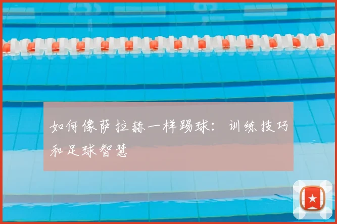 如何像萨拉赫一样踢球：训练技巧和足球智慧