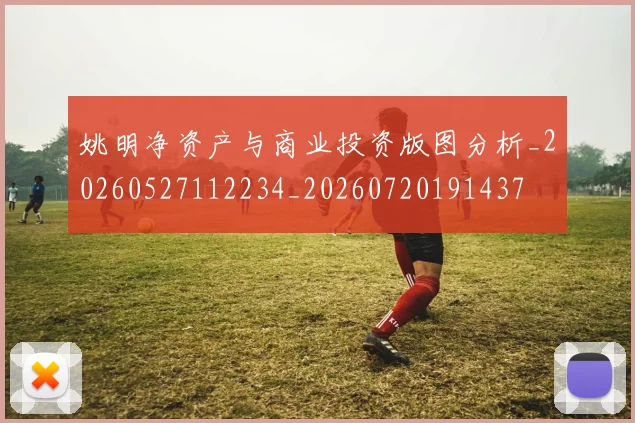 姚明净资产与商业投资版图分析_20260527112234_20260720191437