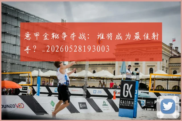 意甲金靴争夺战：谁将成为最佳射手？_20260528193003