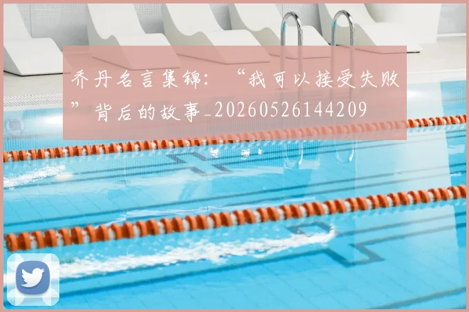 乔丹名言集锦:“我可以接受失败”背后的故事_20260526144209
