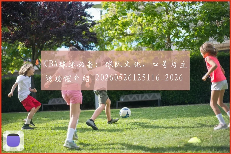 CBA球迷必备：球队文化、口号与主场场馆介绍_20260526125116_20260701211637