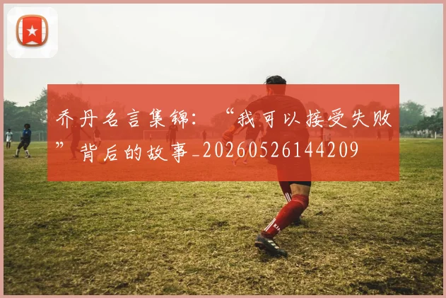 乔丹名言集锦：“我可以接受失败”背后的故事_20260526144209