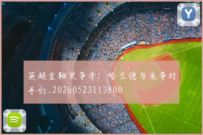 英超金靴奖争夺：哈兰德与竞争对手们_20260523113800
