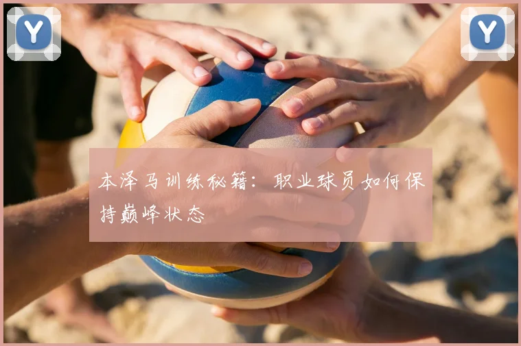 本泽马训练秘籍：职业球员如何保持巅峰状态