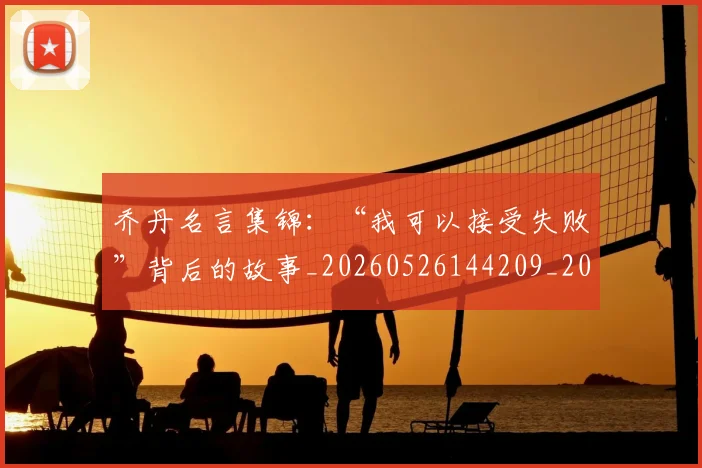 乔丹名言集锦：“我可以接受失败”背后的故事_20260526144209_20260703210015_20260716191909