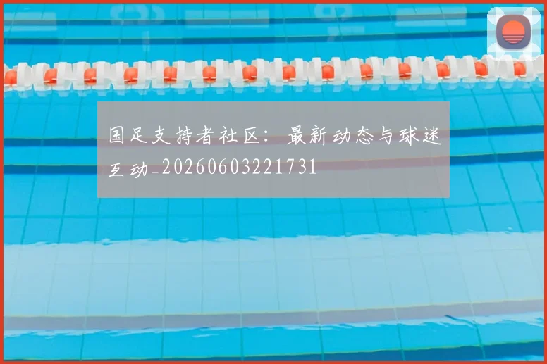 国足支持者社区：最新动态与球迷互动_20260603221731