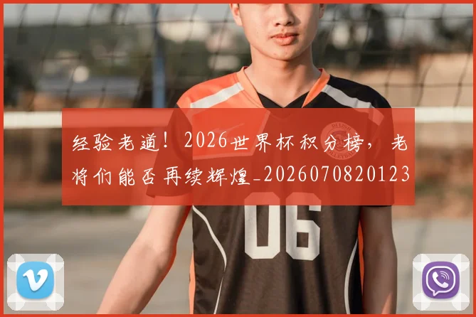 经验老道!2026世界杯积分榜,老将们能否再续辉煌_20260708201235