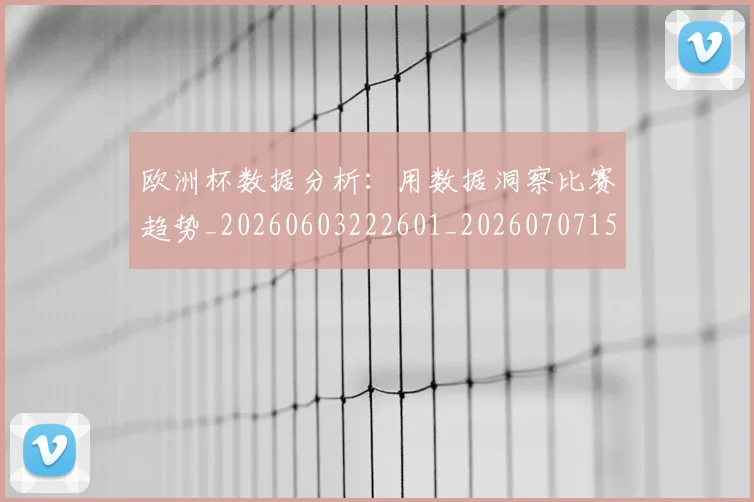 欧洲杯数据分析：用数据洞察比赛趋势_20260603222601_20260707152409_20260801165957