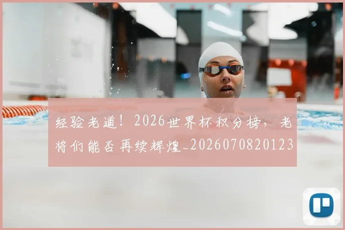 经验老道！2026世界杯积分榜，老将们能否再续辉煌_20260708201235