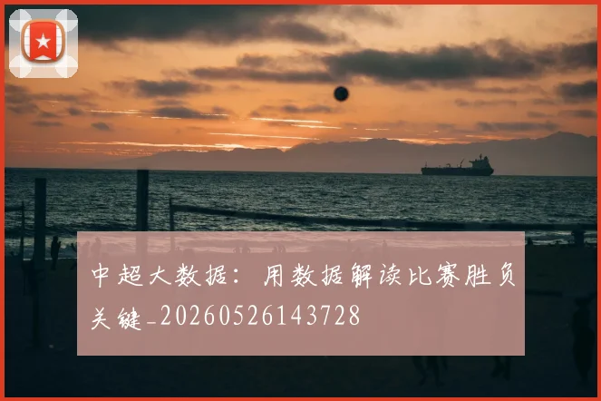 中超大数据:用数据解读比赛胜负关键_20260526143728