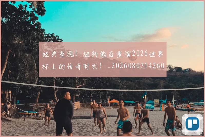 经典重现！纽约能否重演2026世界杯上的传奇时刻！_20260803142602