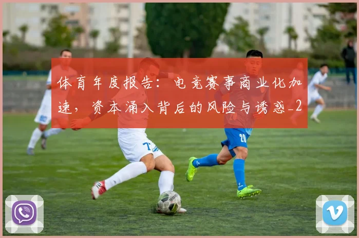 体育年度报告：电竞赛事商业化加速，资本涌入背后的风险与诱惑_20260703214050_20260718003509