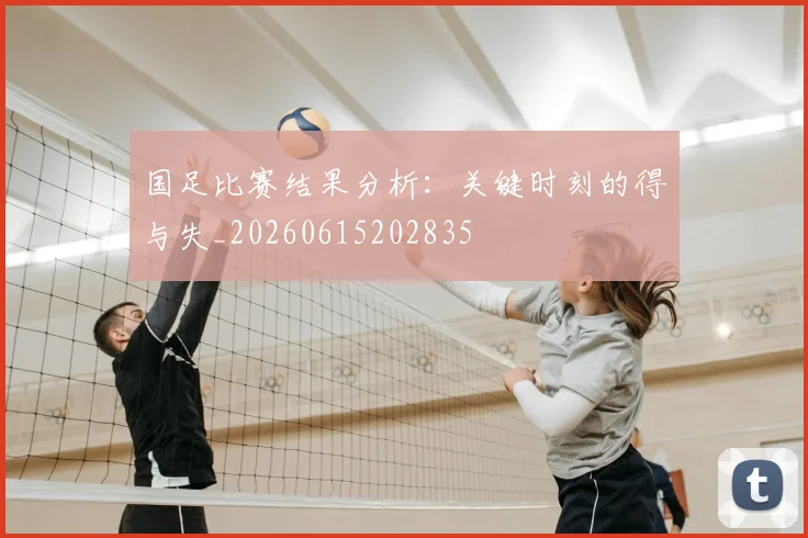 国足比赛结果分析:关键时刻的得与失_20260615202835