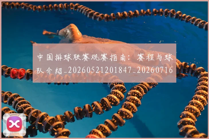 中国排球联赛观赛指南：赛程与球队介绍_20260521201847_20260716182416