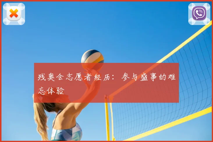 残奥会志愿者经历：参与盛事的难忘体验