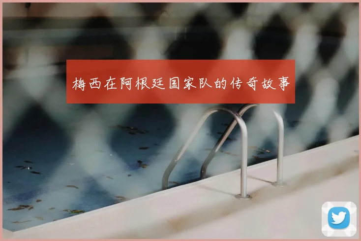 梅西在阿根廷国家队的传奇故事