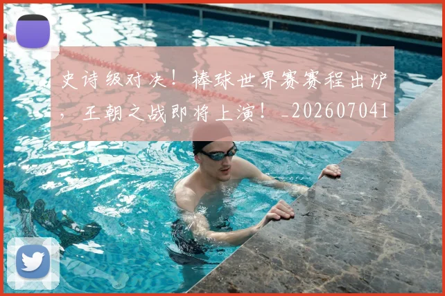 史诗级对决!棒球世界赛赛程出炉,王朝之战即将上演!_20260704170326_20260718205431