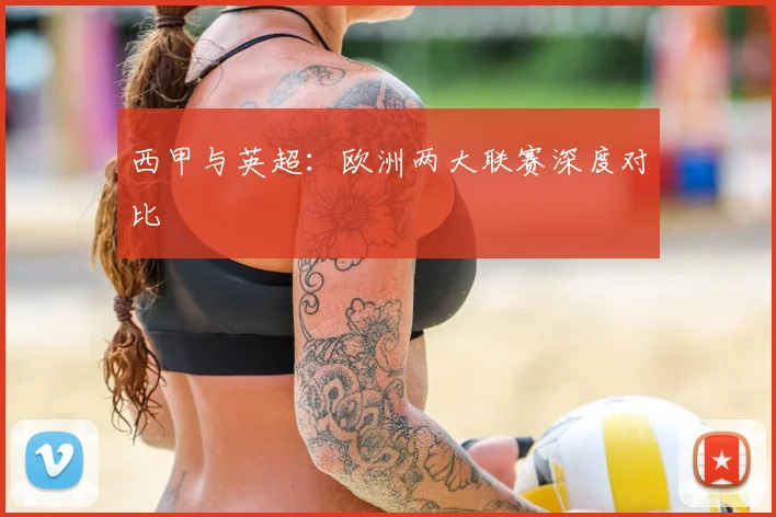 西甲与英超：欧洲两大联赛深度对比