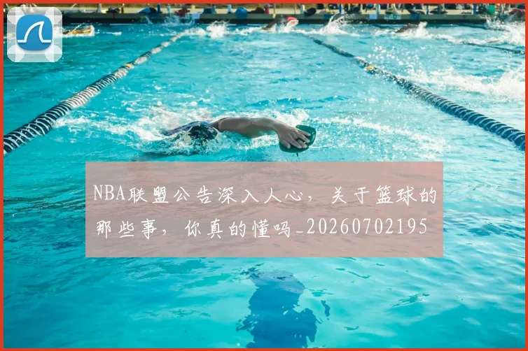 NBA联盟公告深入人心,关于篮球的那些事,你真的懂吗_20260702195409_20260714214505