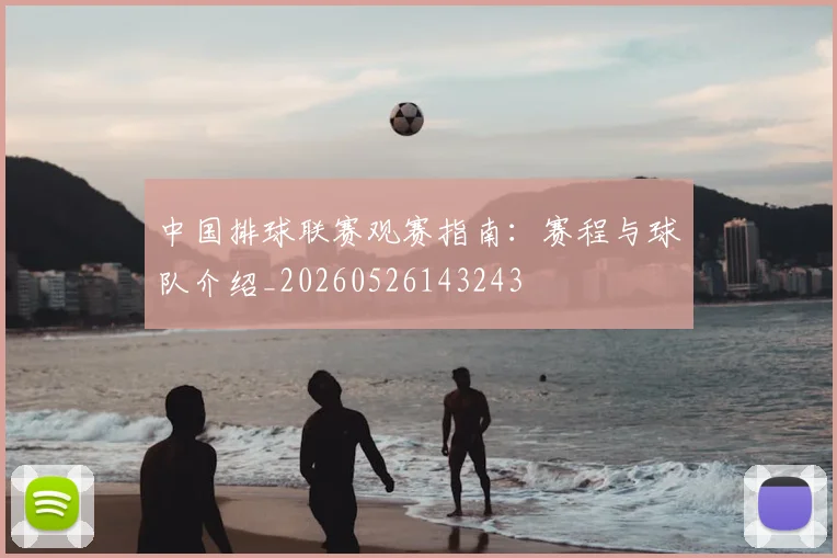 中国排球联赛观赛指南：赛程与球队介绍_20260526143243