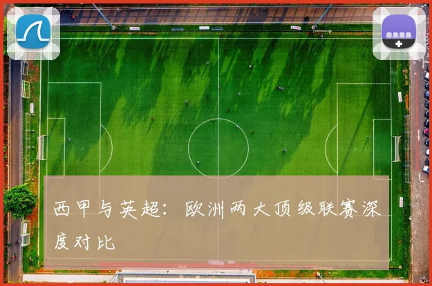 西甲与英超：欧洲两大顶级联赛深度对比
