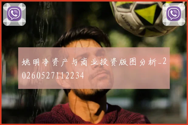姚明净资产与商业投资版图分析_20260527112234
