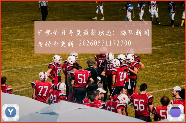巴黎圣日耳曼最新动态：球队新闻与转会更新_20260531172700