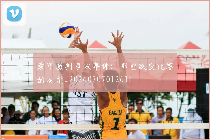 意甲裁判争议事件:那些改变比赛的决定_20260707012616