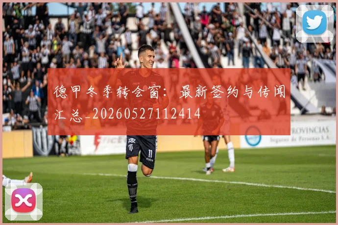 德甲冬季转会窗:最新签约与传闻汇总_20260527112414